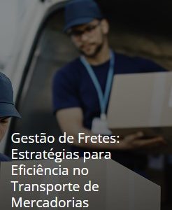 Gestão de Fretes: Estratégias para Eficiência no Transporte de Mercadorias